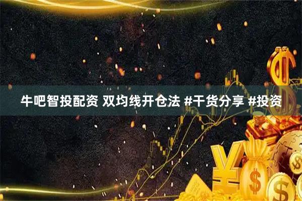 牛吧智投配资 双均线开仓法 #干货分享 #投资