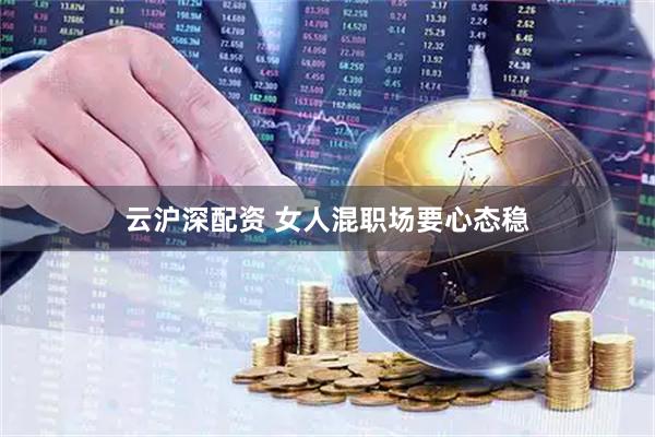 云沪深配资 女人混职场要心态稳