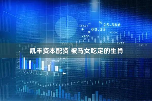 凯丰资本配资 被马女吃定的生肖