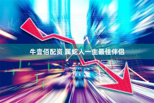牛壹佰配资 属蛇人一生最佳伴侣
