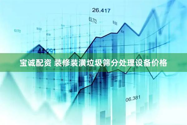 宝诚配资 装修装潢垃圾筛分处理设备价格