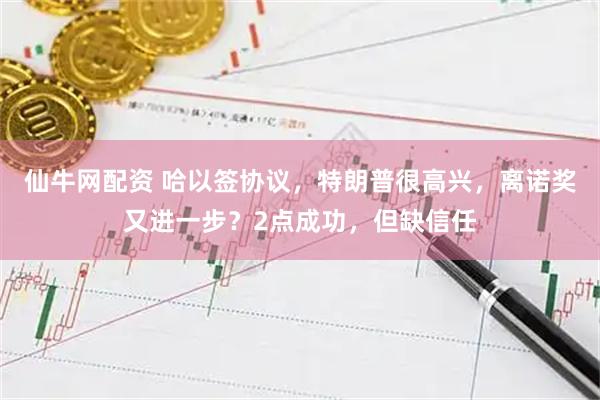 仙牛网配资 哈以签协议，特朗普很高兴，离诺奖又进一步？2点成功，但缺信任