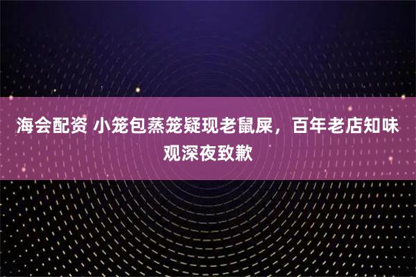 海会配资 小笼包蒸笼疑现老鼠屎，百年老店知味观深夜致歉