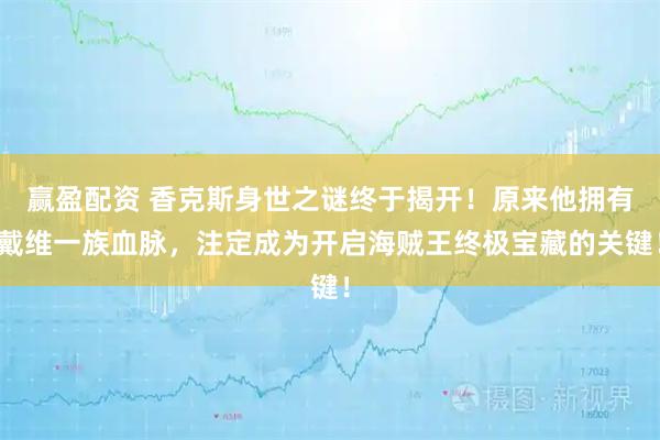赢盈配资 香克斯身世之谜终于揭开！原来他拥有戴维一族血脉，注定成为开启海贼王终极宝藏的关键！