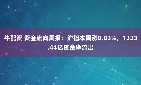 牛配资 资金流向周报：沪指本周涨0.03%，1333.44亿资金净流出